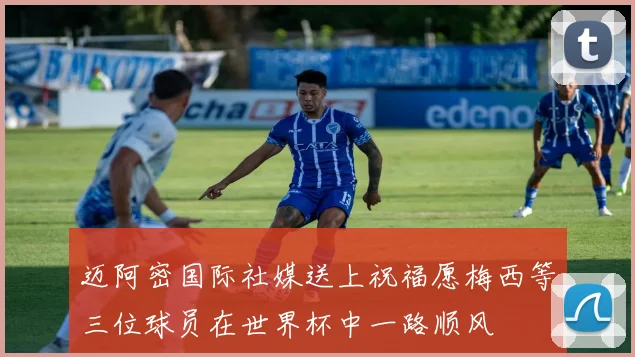 迈阿密国际社媒送上祝福愿梅西等三位球员在世界杯中一路顺风