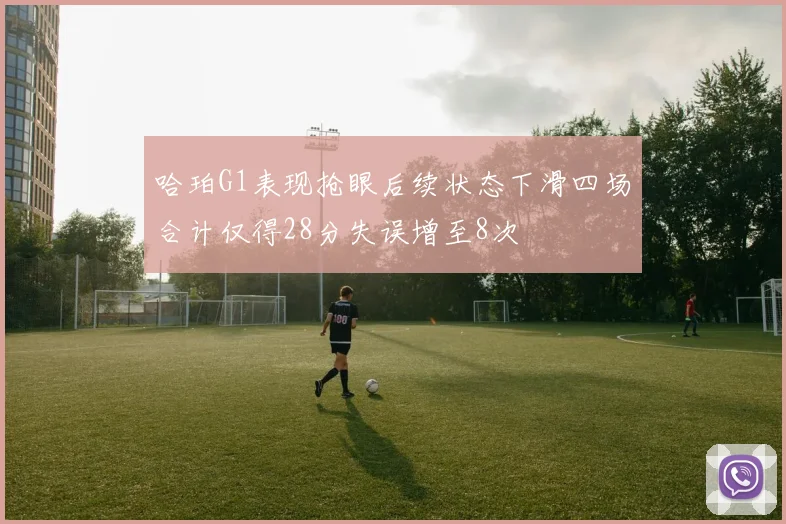 哈珀G1表现抢眼后续状态下滑四场合计仅得28分失误增至8次