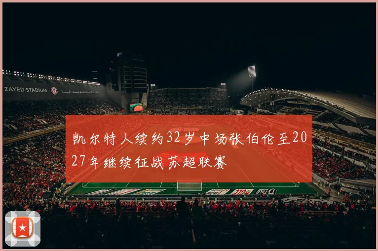 凯尔特人续约32岁中场张伯伦至2027年继续征战苏超联赛