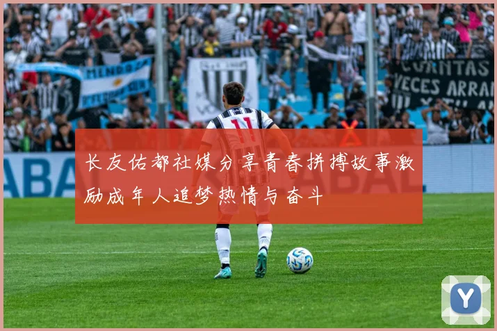 长友佑都社媒分享青春拼搏故事激励成年人追梦热情与奋斗