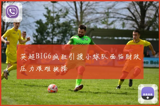 英超BIG6疯狂引援小球队面临财政压力艰难抉择