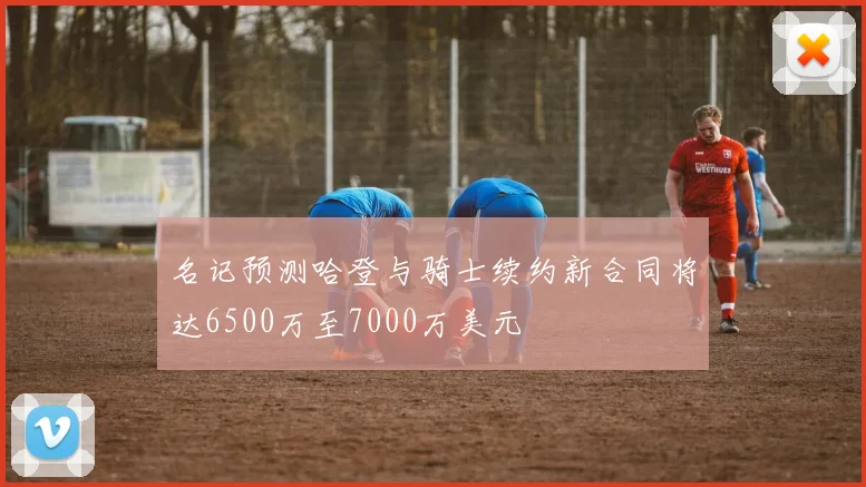 名记预测哈登与骑士续约新合同将达6500万至7000万美元
