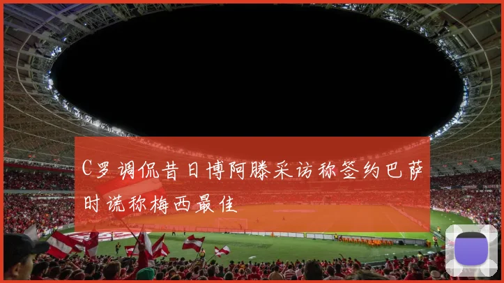 C罗调侃昔日博阿滕采访称签约巴萨时谎称梅西最佳