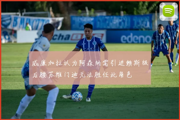 威廉加拉认为阿森纳需引进赖斯级后腰苏维门迪无法胜任此角色