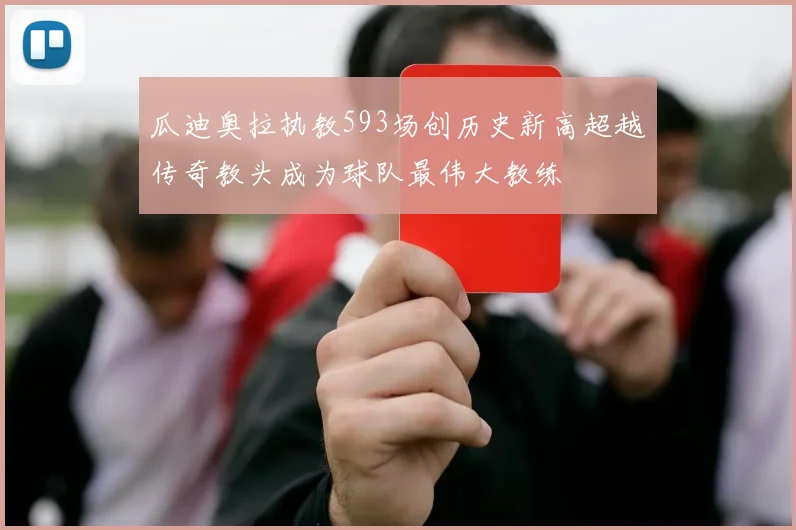 瓜迪奥拉执教593场创历史新高超越传奇教头成为球队最伟大教练