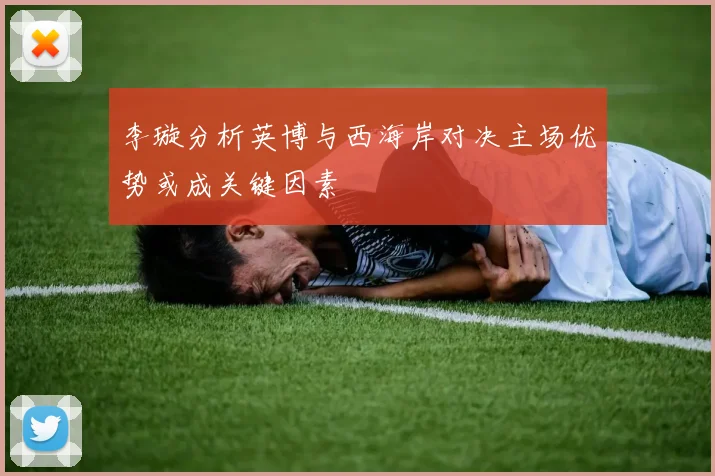 李璇分析英博与西海岸对决主场优势或成关键因素