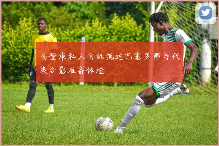 戈登乘私人飞机抵达巴塞罗那与代表合影准备体检
