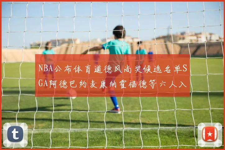 NBA公布体育道德风尚奖候选名单SGA阿德巴约麦康纳霍福德等六人入围