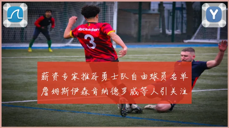 薪资专家推荐勇士队自由球员名单詹姆斯伊森肯纳德罗威等人引关注